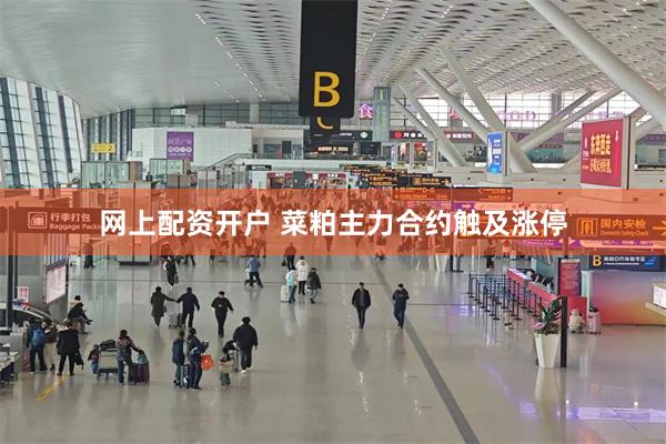 网上配资开户 菜粕主力合约触及涨停