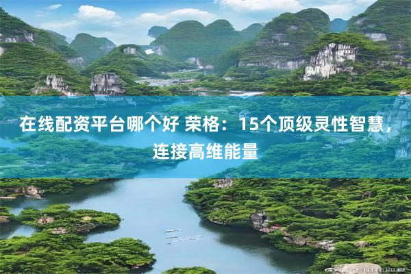 在线配资平台哪个好 荣格：15个顶级灵性智慧，连接高维能量