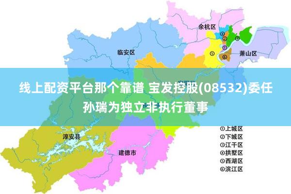 线上配资平台那个靠谱 宝发控股(08532)委任孙瑞为独立非执行董事