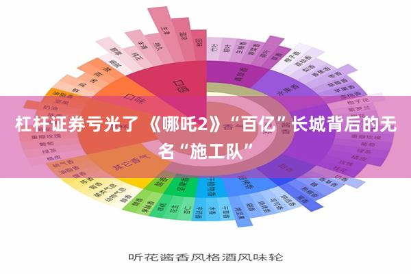 杠杆证券亏光了 《哪吒2》“百亿”长城背后的无名“施工队”