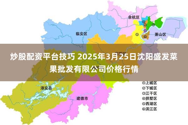 炒股配资平台技巧 2025年3月25日沈阳盛发菜果批发有限公司价格行情