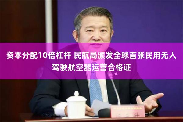 资本分配10倍杠杆 民航局颁发全球首张民用无人驾驶航空器运营合格证