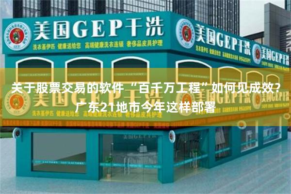 关于股票交易的软件 “百千万工程”如何见成效？广东21地市今年这样部署