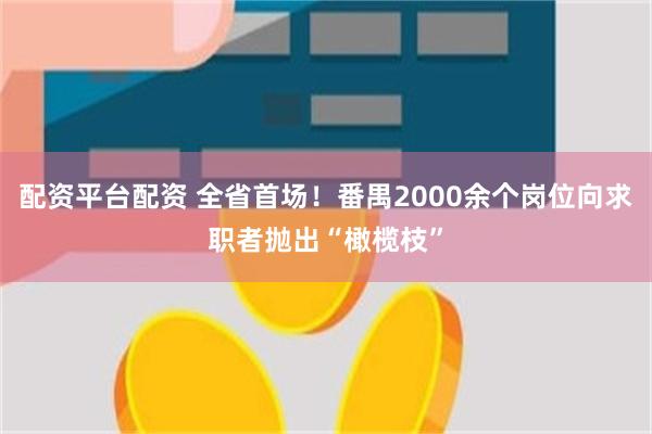 配资平台配资 全省首场！番禺2000余个岗位向求职者抛出“橄榄枝”
