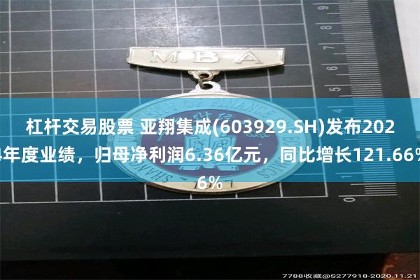杠杆交易股票 亚翔集成(603929.SH)发布2024年度业绩，归母净利润6.36亿元，同比增长121.66%