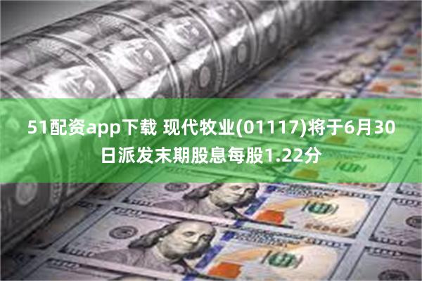 51配资app下载 现代牧业(01117)将于6月30日派发末期股息每股1.22分
