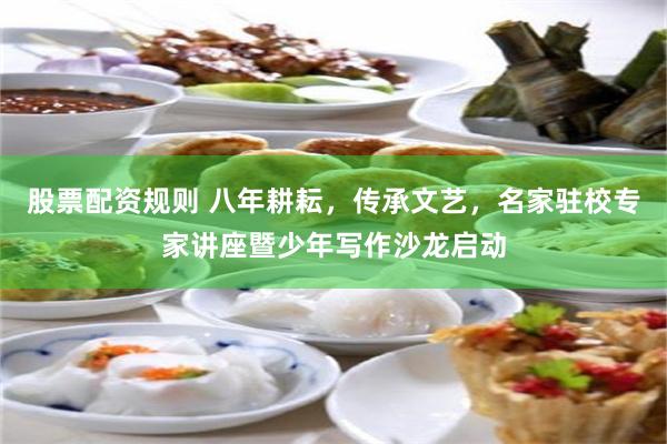 股票配资规则 八年耕耘，传承文艺，名家驻校专家讲座暨少年写作沙龙启动