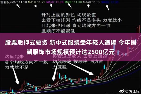 股票质押式融资 新中式服装受年轻人追捧 今年国潮服饰市场规模预计达2500亿元