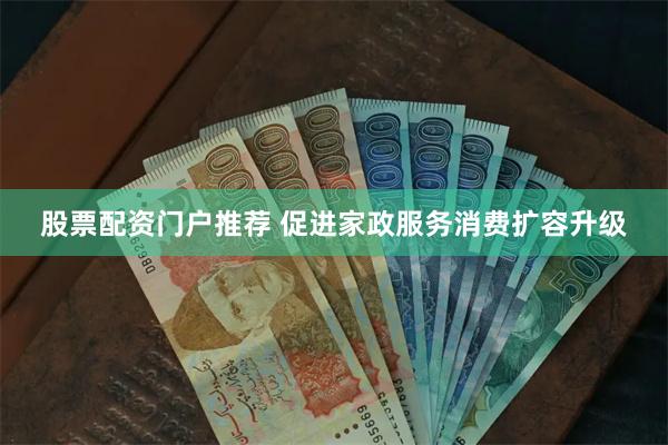 股票配资门户推荐 促进家政服务消费扩容升级