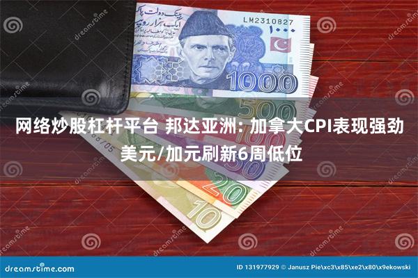 网络炒股杠杆平台 邦达亚洲: 加拿大CPI表现强劲 美元/加元刷新6周低位