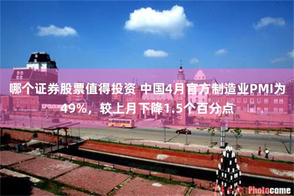 哪个证券股票值得投资 中国4月官方制造业PMI为49%，较上月下降1.5个百分点