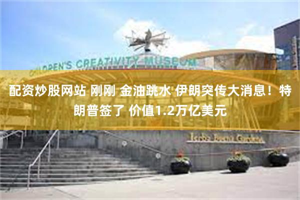 配资炒股网站 刚刚 金油跳水 伊朗突传大消息！特朗普签了 价值1.2万亿美元