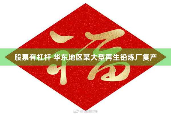 股票有杠杆 华东地区某大型再生铅炼厂复产