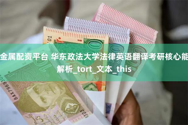 贵金属配资平台 华东政法大学法律英语翻译考研核心能力解析_tort_文本_this