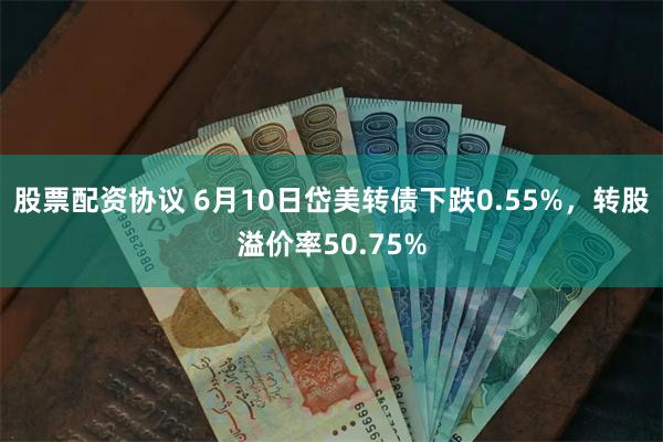 股票配资协议 6月10日岱美转债下跌0.55%，转股溢价率50.75%