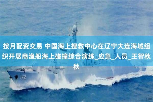 按月配资交易 中国海上搜救中心在辽宁大连海域组织开展商渔船海上碰撞综合演练_应急_人员_王智秋