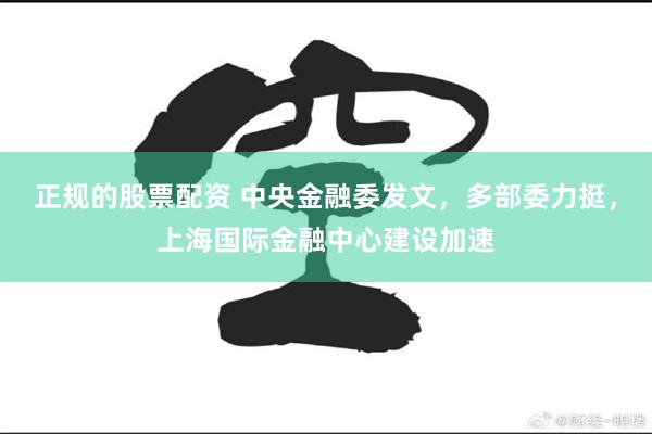 正规的股票配资 中央金融委发文，多部委力挺，上海国际金融中心建设加速