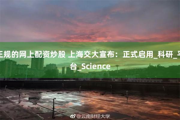 正规的网上配资炒股 上海交大宣布：正式启用_科研_平台_Science