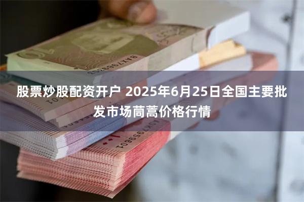 股票炒股配资开户 2025年6月25日全国主要批发市场茼蒿价格行情