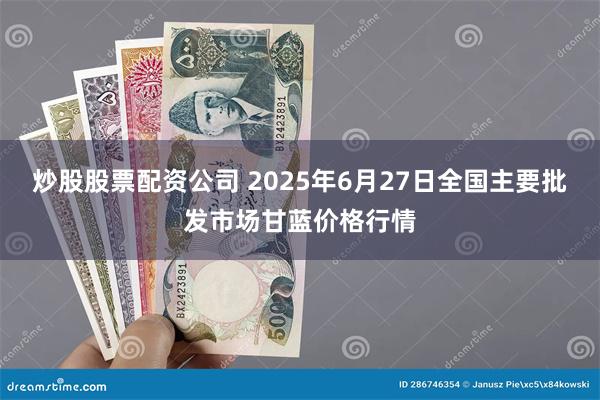 炒股股票配资公司 2025年6月27日全国主要批发市场甘蓝价格行情