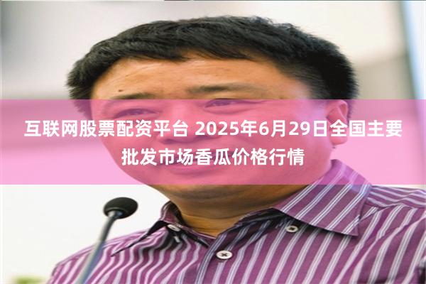 互联网股票配资平台 2025年6月29日全国主要批发市场香瓜价格行情