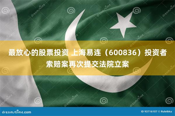 最放心的股票投资 上海易连（600836）投资者索赔案再次提交法院立案
