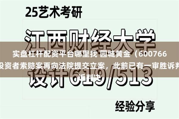实盘杠杆配资平台哪里找 园城黄金（600766）投资者索赔案再向法院提交立案，此前已有一审胜诉判决