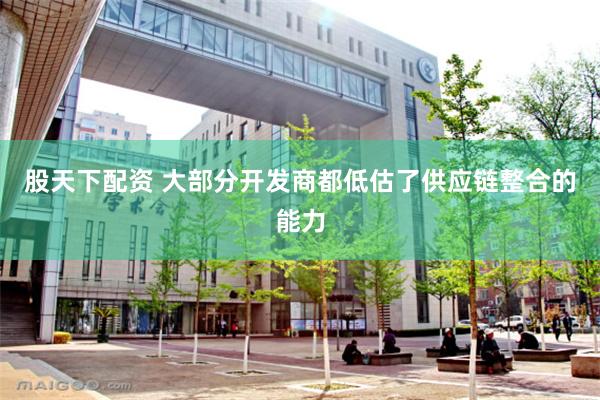 股天下配资 大部分开发商都低估了供应链整合的能力