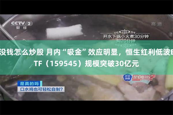 没钱怎么炒股 月内“吸金”效应明显，恒生红利低波ETF（159545）规模突破30亿元