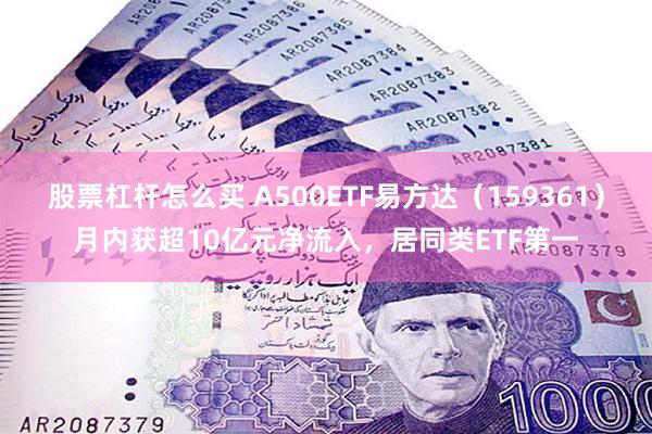 股票杠杆怎么买 A500ETF易方达（159361）月内获超10亿元净流入，居同类ETF第一