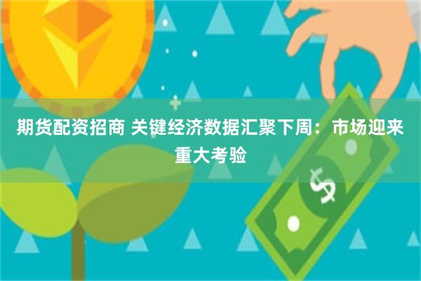 期货配资招商 关键经济数据汇聚下周：市场迎来重大考验