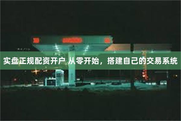 实盘正规配资开户 从零开始，搭建自己的交易系统