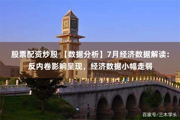 股票配资炒股 【数据分析】7月经济数据解读：反内卷影响呈现，经济数据小幅走弱