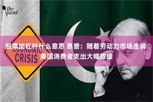 股票加杠杆什么意思 惠誉：随着劳动力市场走弱 美国消费者支出大幅放缓