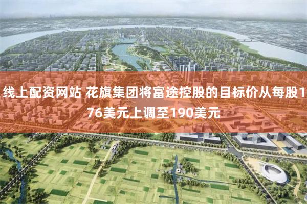 线上配资网站 花旗集团将富途控股的目标价从每股176美元上调至190美元