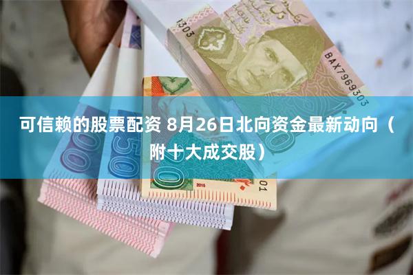 可信赖的股票配资 8月26日北向资金最新动向（附十大成交股）