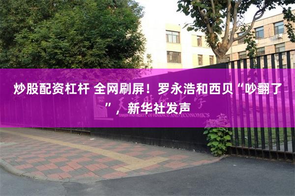 炒股配资杠杆 全网刷屏！罗永浩和西贝“吵翻了”，新华社发声