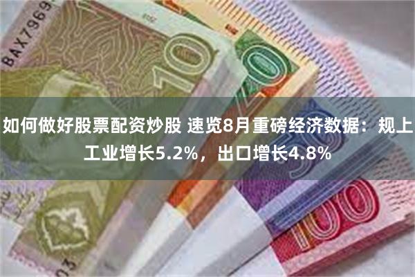 如何做好股票配资炒股 速览8月重磅经济数据：规上工业增长5.2%，出口增长4.8%