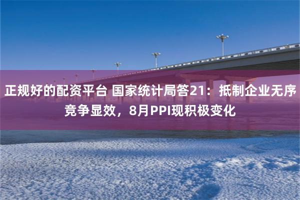 正规好的配资平台 国家统计局答21：抵制企业无序竞争显效，8月PPI现积极变化