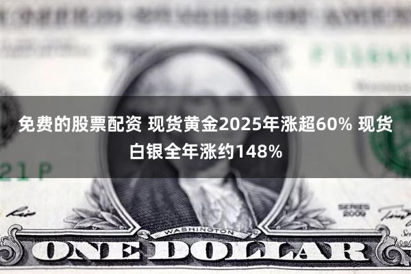 免费的股票配资 现货黄金2025年涨超60% 现货白银全年涨约148%